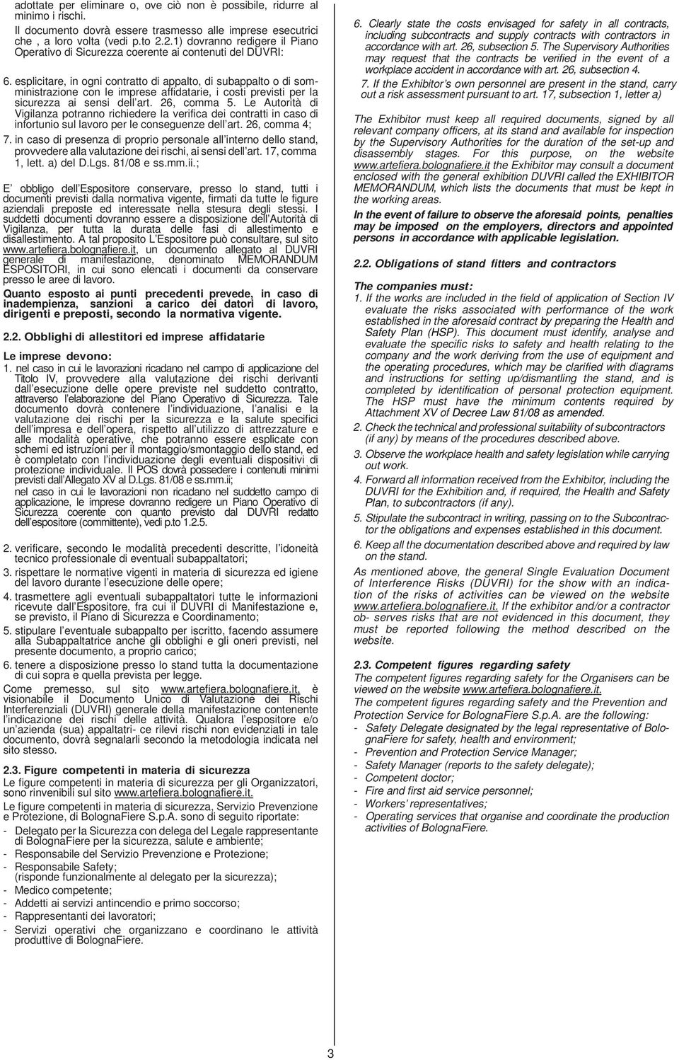 esplicitare, in ogni contratto di appalto, di subappalto o di somministrazione con le imprese affidatarie, i costi previsti per la sicurezza ai sensi dell art. 26, comma 5.