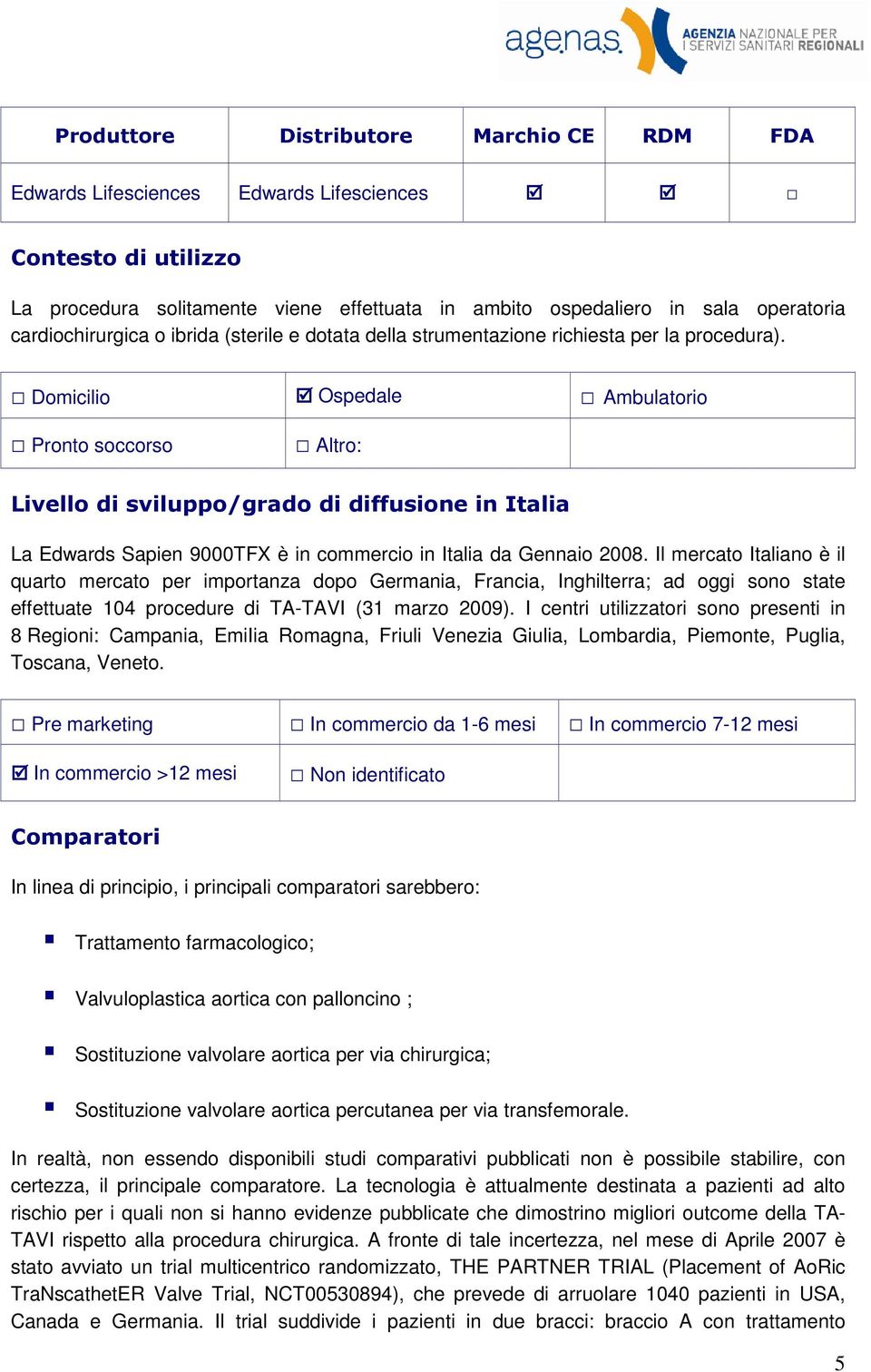 Domicilio Ospedale Ambulatorio Pronto soccorso Altro: Livello di sviluppo/grado di diffusione in Italia La Edwards Sapien 9000TFX è in commercio in Italia da Gennaio 2008.