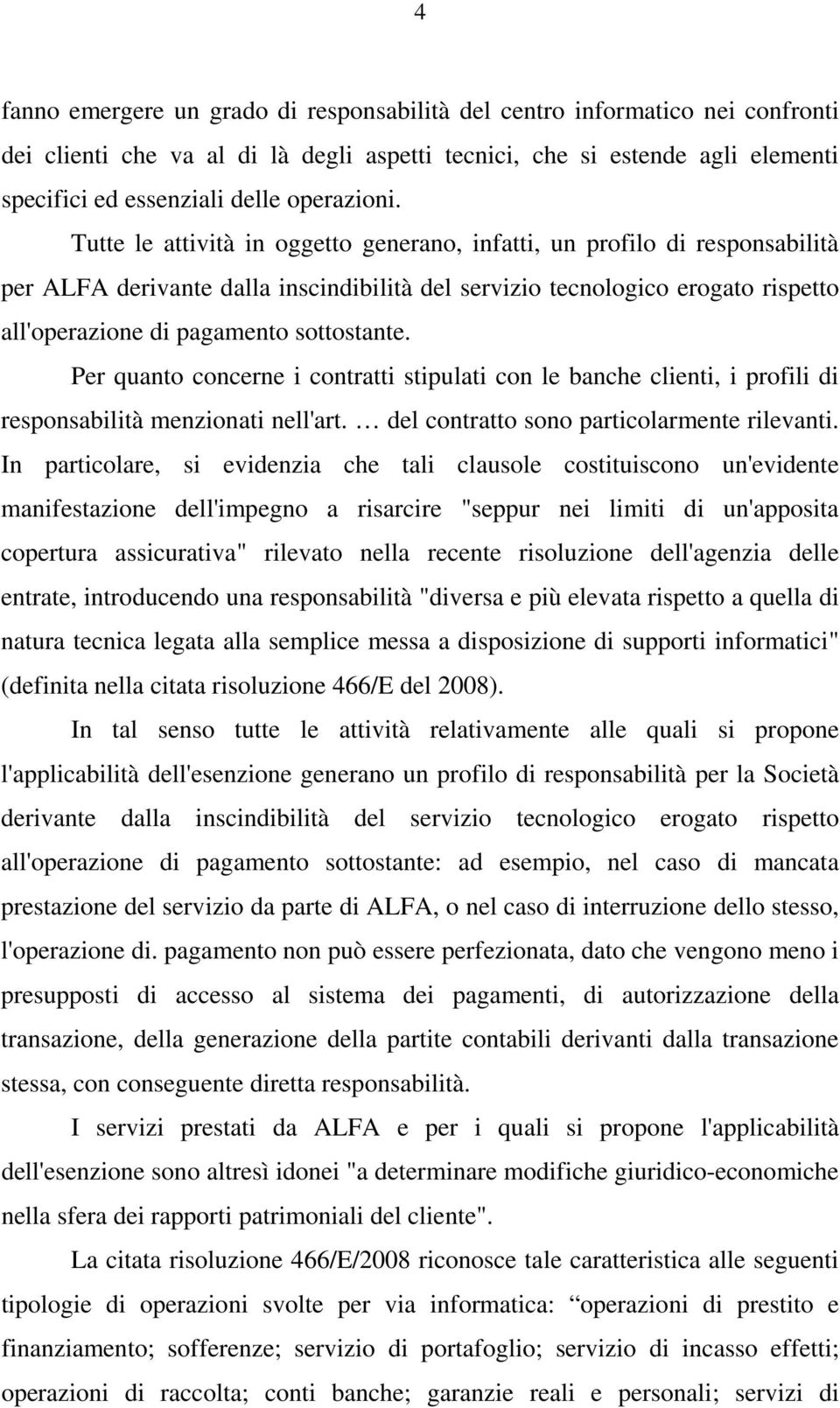 Tutte le attività in oggetto generano, infatti, un profilo di responsabilità per ALFA derivante dalla inscindibilità del servizio tecnologico erogato rispetto all'operazione di pagamento sottostante.