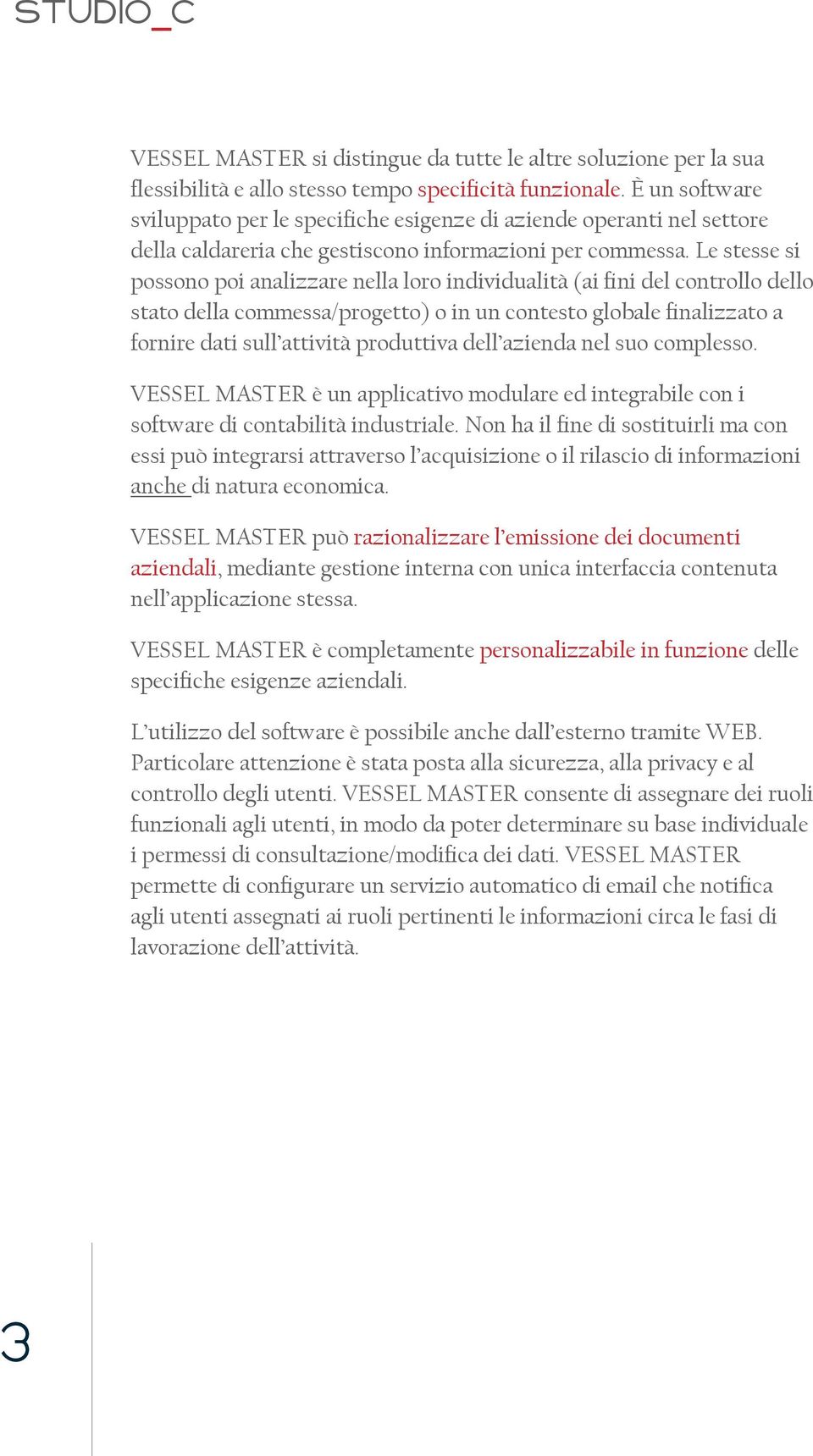 Le stesse si possono poi analizzare nella loro individualità (ai fini del controllo dello stato della commessa/progetto) o in un contesto globale finalizzato a fornire dati sull attività produttiva