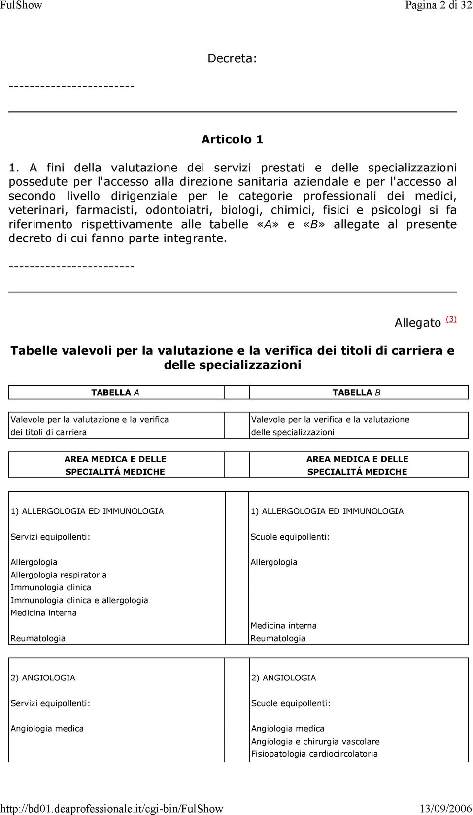 professionali dei medici, veterinari, farmacisti, odontoiatri, biologi, chimici, fisici e psicologi si fa riferimento rispettivamente alle tabelle «A» e «B» allegate al presente decreto di cui fanno