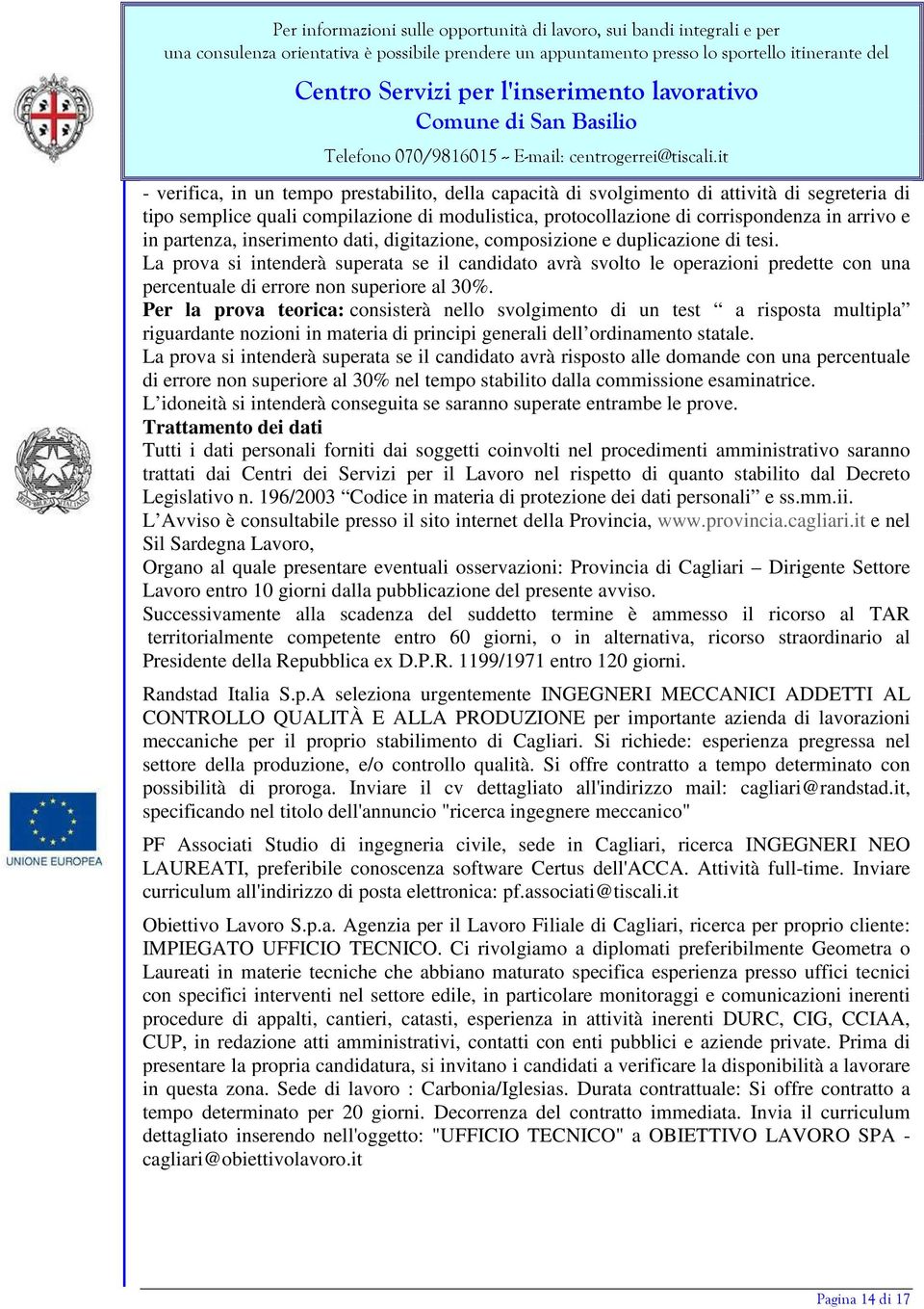 La prova si intenderà superata se il candidato avrà svolto le operazioni predette con una percentuale di errore non superiore al 30%.