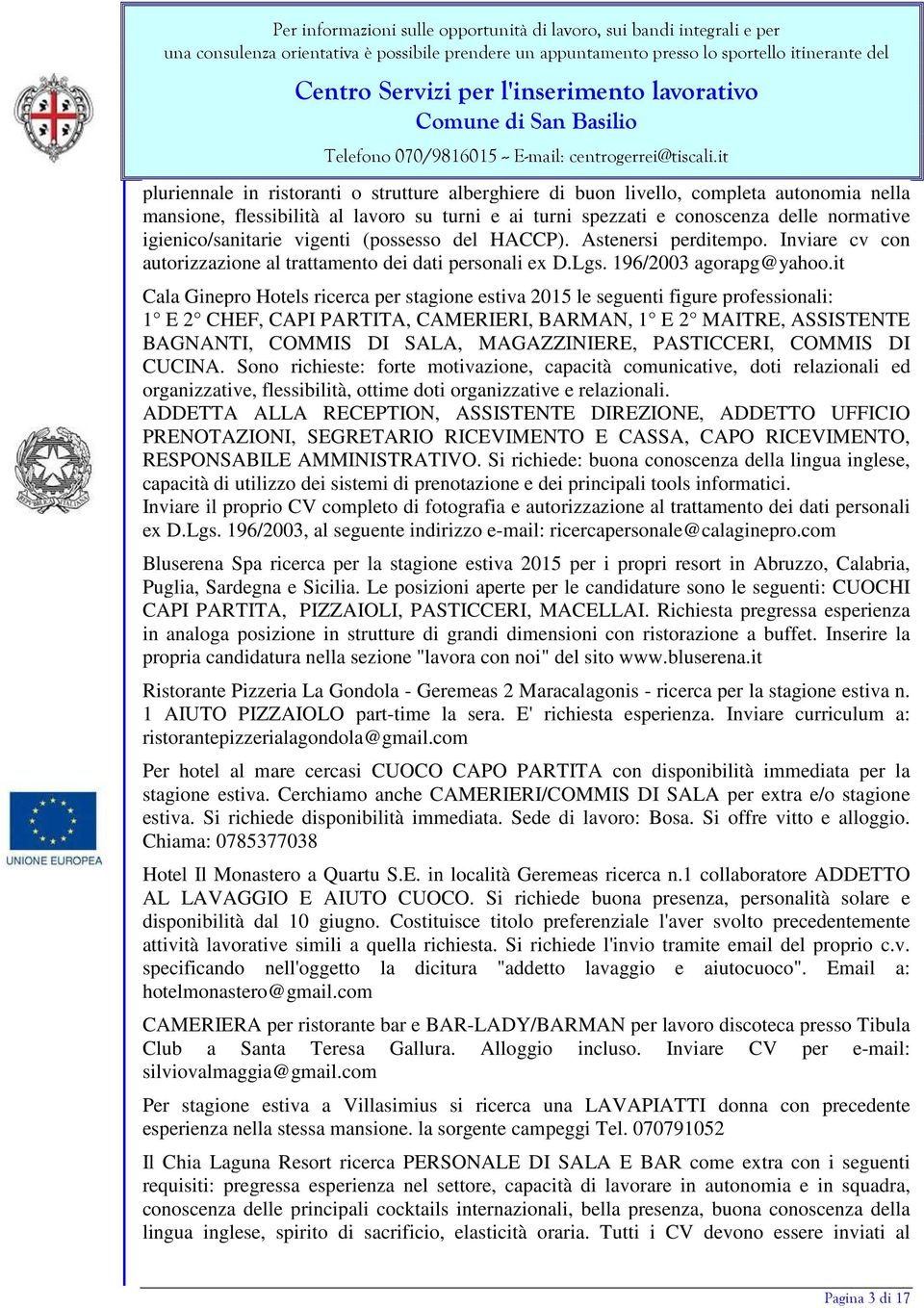 it Cala Ginepro Hotels ricerca per stagione estiva 2015 le seguenti figure professionali: 1 E 2 CHEF, CAPI PARTITA, CAMERIERI, BARMAN, 1 E 2 MAITRE, ASSISTENTE BAGNANTI, COMMIS DI SALA, MAGAZZINIERE,