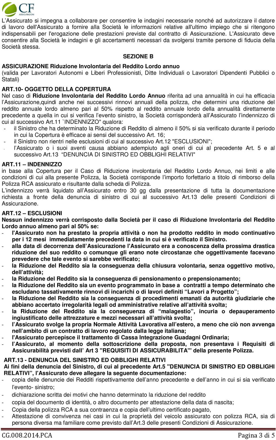 L'Assicurato deve consentire alla Società le indagini e gli accertamenti necessari da svolgersi tramite persone di fiducia della Società stessa.