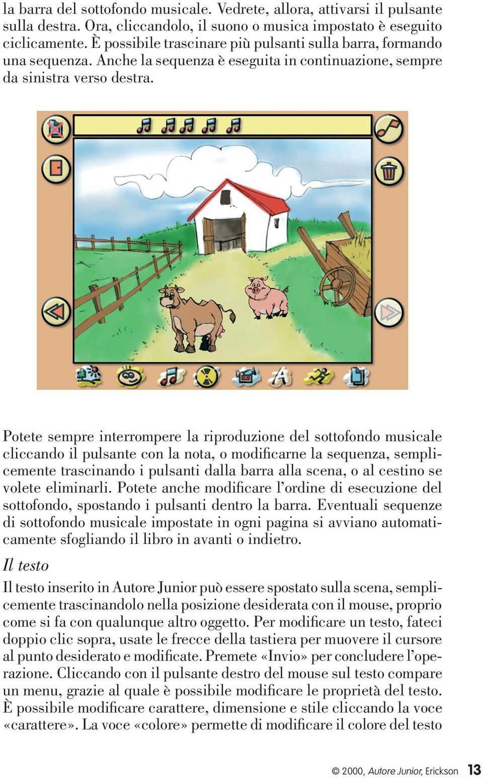 Potete sempre interrompere la riproduzione del sottofondo musicale cliccando il pulsante con la nota, o modificarne la sequenza, semplicemente trascinando i pulsanti dalla barra alla scena, o al