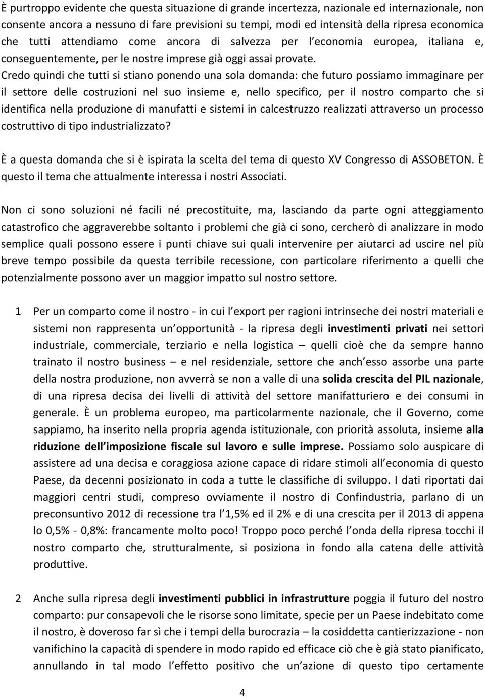 Credoquindichetuttisistianoponendounasoladomanda:chefuturopossiamoimmaginareper il settore delle costruzioni nel suo insieme e, nello specifico, per il nostro comparto che si