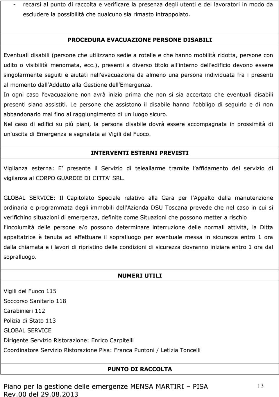 ), presenti a diverso titolo all interno dell edificio devono essere singolarmente seguiti e aiutati nell evacuazione da almeno una persona individuata fra i presenti al momento dall Addetto alla