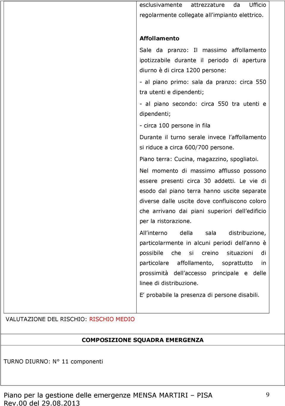 al piano secondo: circa 550 tra utenti e dipendenti; - circa 100 persone in fila Durante il turno serale invece l affollamento si riduce a circa 600/700 persone.