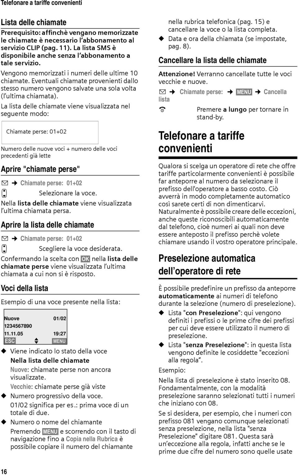 Eventuali chiamate provenienti dallo stesso numero vengono salvate una sola volta (l ultima chiamata).