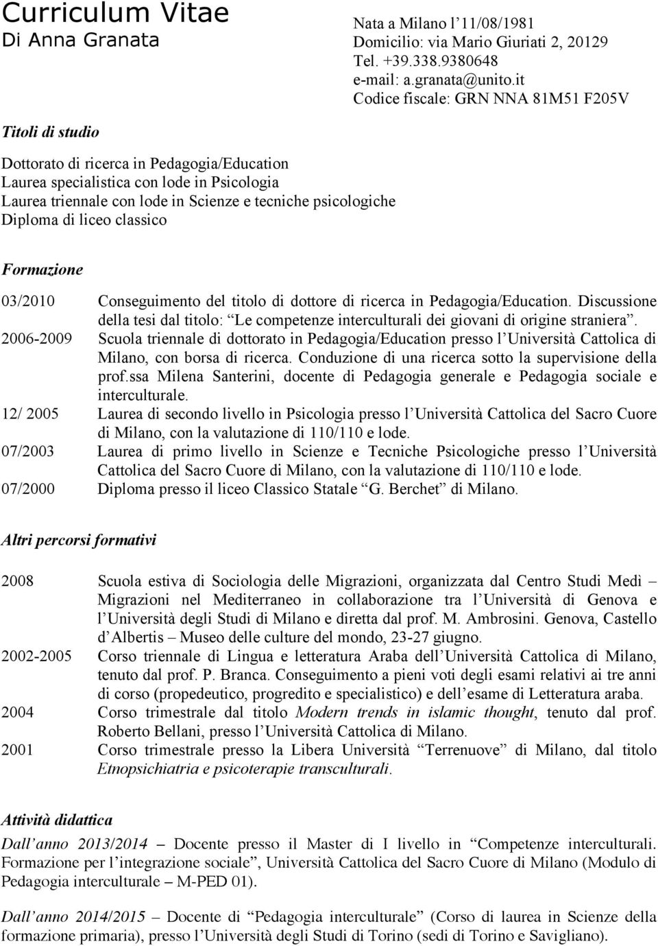 psicologiche Diploma di liceo classico Formazione 03/2010 Conseguimento del titolo di dottore di ricerca in Pedagogia/Education.