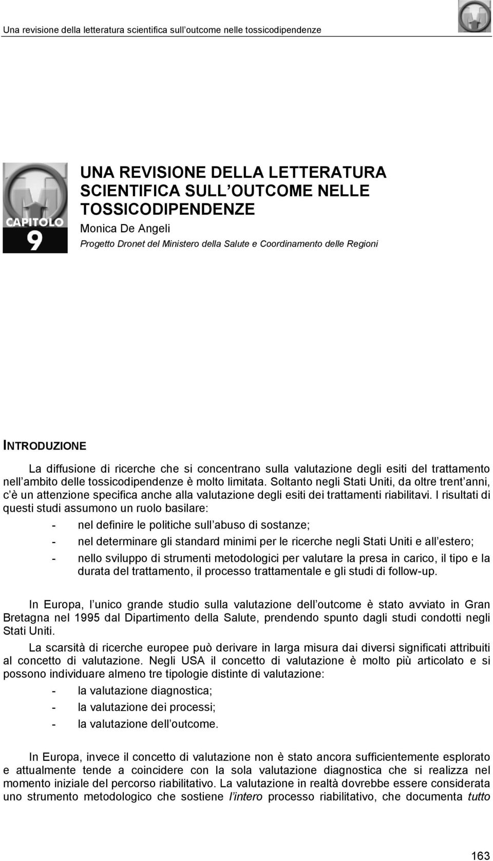 molto limitata. Soltanto negli Stati Uniti, da oltre trent anni, c è un attenzione specifica anche alla valutazione degli esiti dei trattamenti riabilitavi.