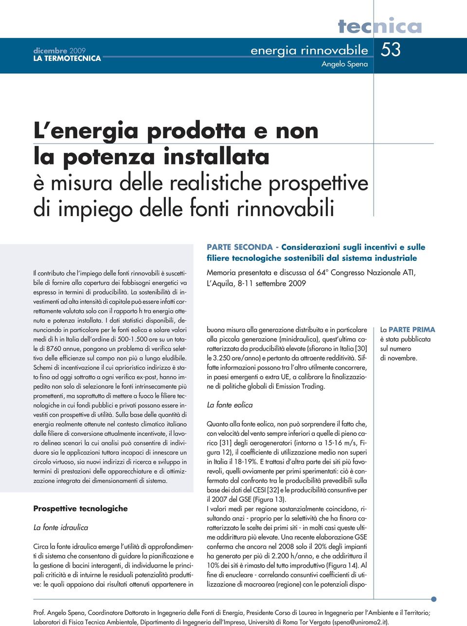 E trattasi d altra parte dei siti più favorevoli, quelli ovviamente per primi sperimentati: ciò è confermato dal confronto tra le producibilità prevedibili sulla base dei dati del CESI [32] e le