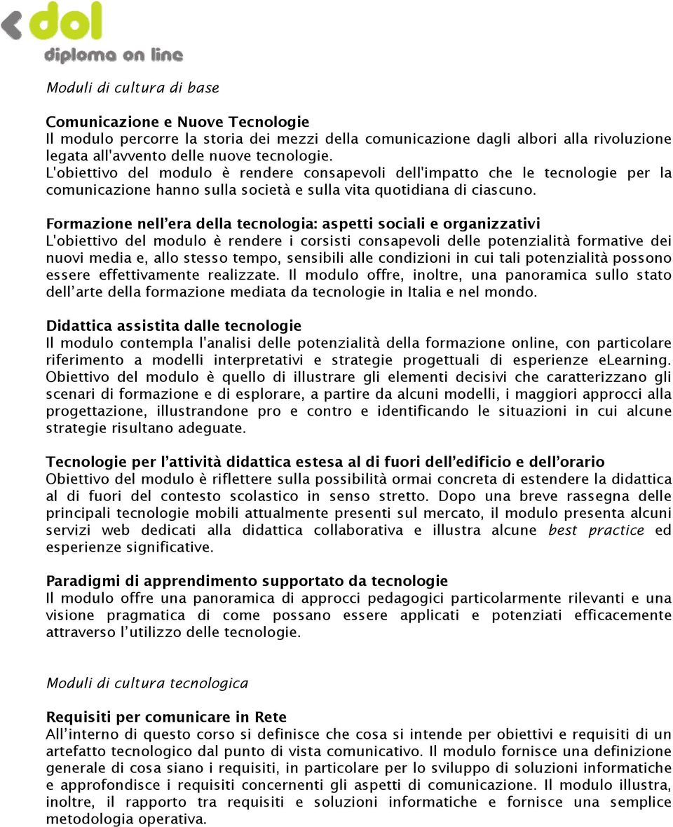 Formazione nell era della tecnologia: aspetti sociali e organizzativi L'obiettivo del modulo è rendere i corsisti consapevoli delle potenzialità formative dei nuovi media e, allo stesso tempo,