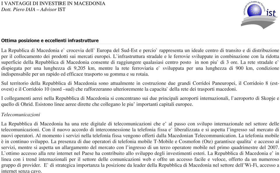 L`infrastruttura stradale e le ferrovie sviluppate in combinazione con la ridotta superficie della Repubblica di Macedonia consente di raggiungere qualasiasi centro posto in non piu` di 3 ore.