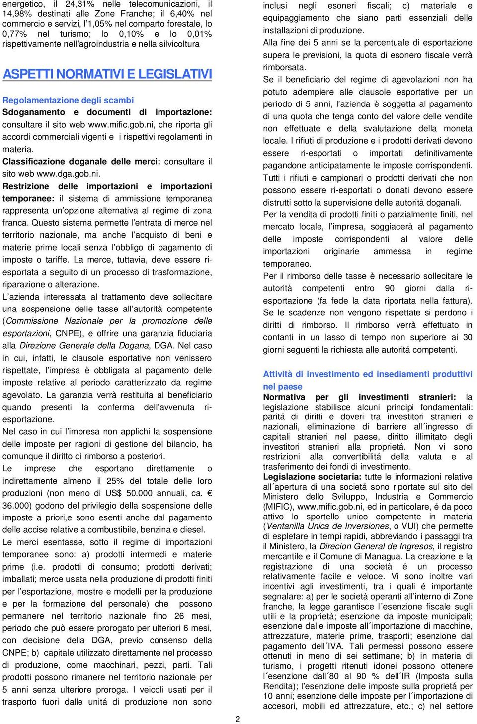 ni, che riporta gli accordi commerciali vigenti e i rispettivi regolamenti in materia. Classificazione doganale delle merci: consultare il sito web www.dga.gob.ni. Restrizione delle importazioni e importazioni temporanee: il sistema di ammissione temporanea rappresenta un opzione alternativa al regime di zona franca.