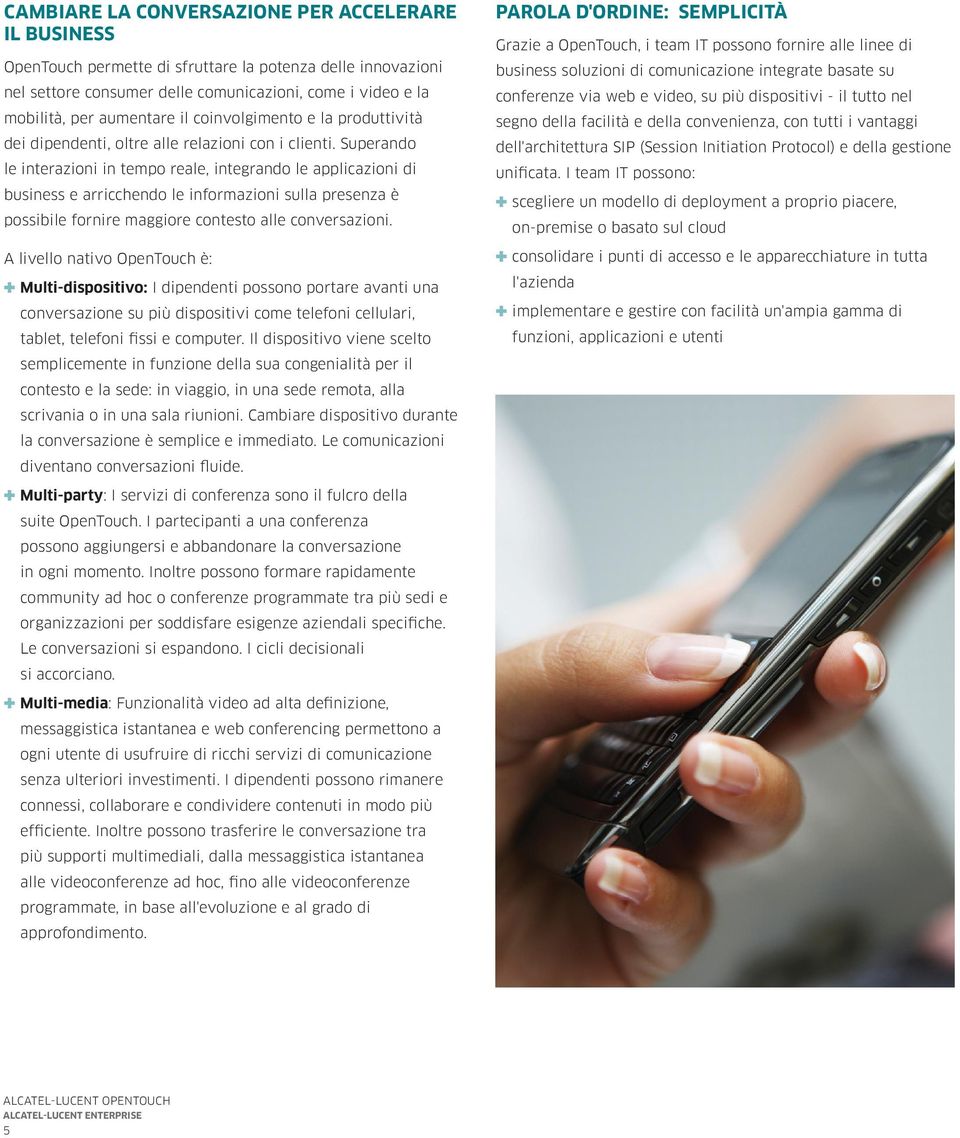 Superando le interazioni in tempo reale, integrando le applicazioni di business e arricchendo le informazioni sulla presenza è possibile fornire maggiore contesto alle conversazioni.