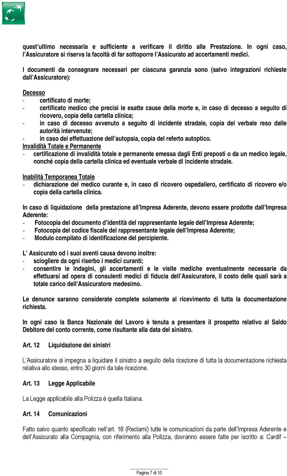 morte e, in caso di decesso a seguito di ricovero, copia della cartella clinica; - in caso di decesso avvenuto a seguito di incidente stradale, copia del verbale reso dalle autorità intervenute; - in