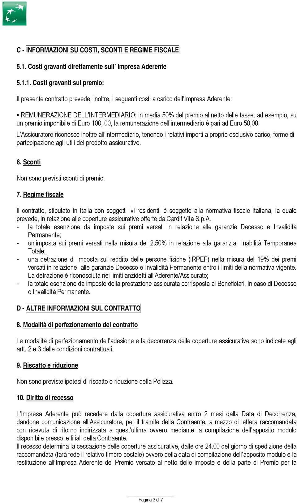 1. Costi gravanti sul premio: Il presente contratto prevede, inoltre, i seguenti costi a carico dell Impresa Aderente: REMUNERAZIONE DELL'INTERMEDIARIO: in media 50% del premio al netto delle tasse;