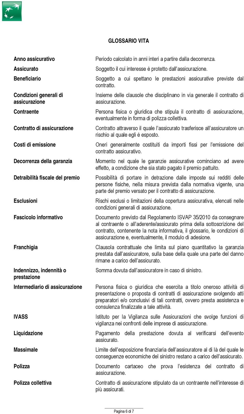 Soggetto il cui interesse è protetto dall assicurazione. Soggetto a cui spettano le prestazioni assicurative previste dal contratto.