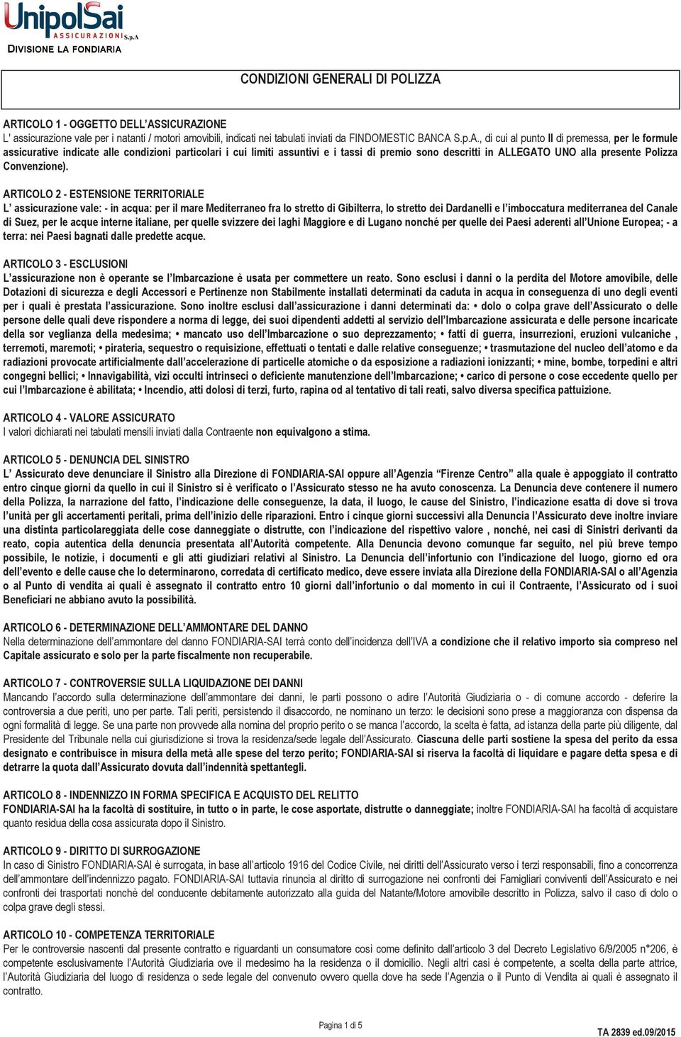 ARTICOLO 1 - OGGETTO DELL ASSICURAZIONE L' assicurazione vale per i natanti / motori amovibili, indicati nei tabulati inviati da FINDOMESTIC BANCA S.p.A., di cui al punto II di premessa, per le