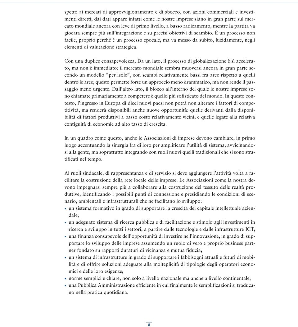 È un processo non facile, proprio perché è un processo epocale, ma va messo da subito, lucidamente, negli elementi di valutazione strategica. Con una duplice consapevolezza.