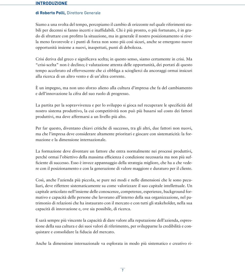 anche se emergono nuove opportunità insieme a nuovi, inaspettati, punti di debolezza. Crisi deriva dal greco e significava scelta; in questo senso, siamo certamente in crisi.