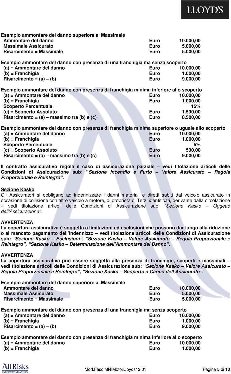 000,00 Esempio ammontare del danno con presenza di franchigia minima inferiore allo scoperto (a) = Ammontare del danno Euro 10.000,00 (b) = Franchigia Euro 1.