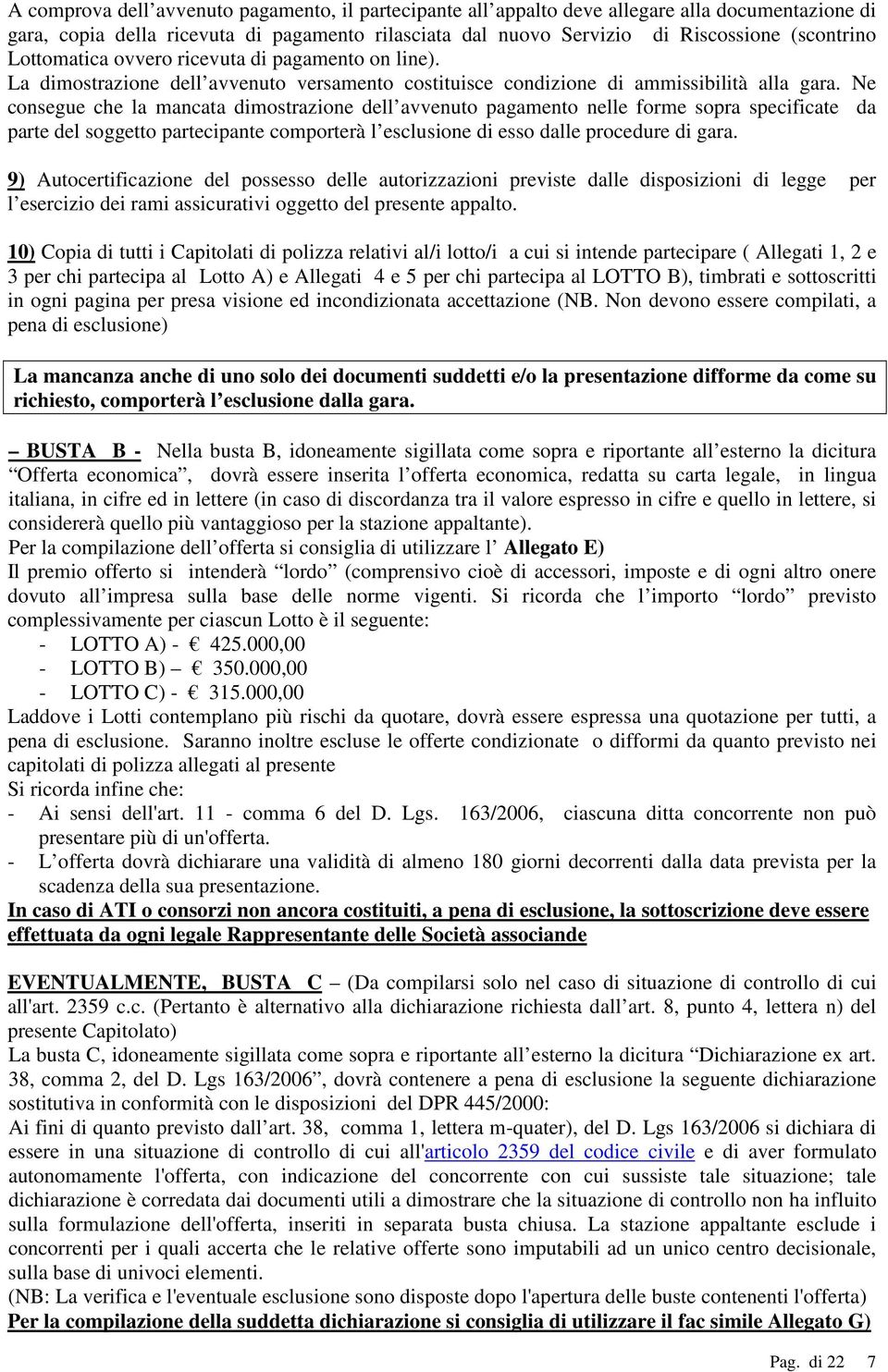 Ne consegue che la mancata dimostrazione dell avvenuto pagamento nelle forme sopra specificate da parte del soggetto partecipante comporterà l esclusione di esso dalle procedure di gara.