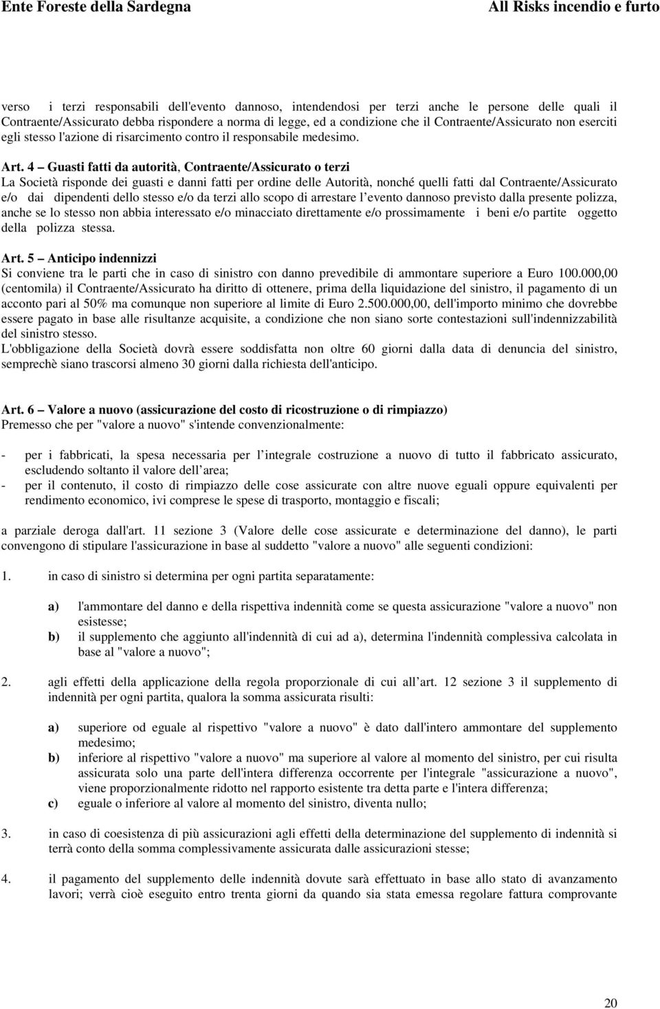 4 Guasti fatti da autorità, Contraente/Assicurato o terzi La Società risponde dei guasti e danni fatti per ordine delle Autorità, nonché quelli fatti dal Contraente/Assicurato e/o dai dipendenti