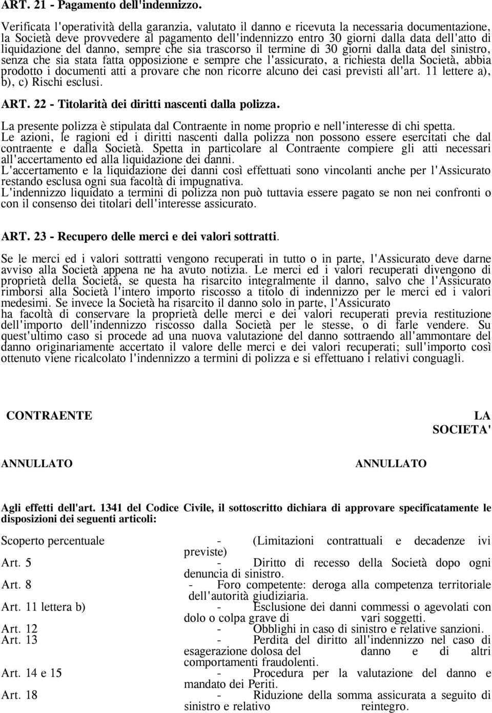 liquidazione del danno, sempre che sia trascorso il termine di 30 giorni dalla data del sinistro, senza che sia stata fatta opposizione e sempre che l'assicurato, a richiesta della Società, abbia