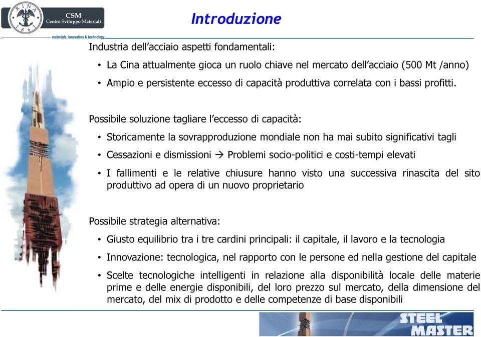 Possibile soluzione tagliare l eccesso di capacità: Storicamente la sovrapproduzione mondiale non ha mai subito significativi tagli Cessazioni e dismissioni Problemi socio-politici e costi-tempi