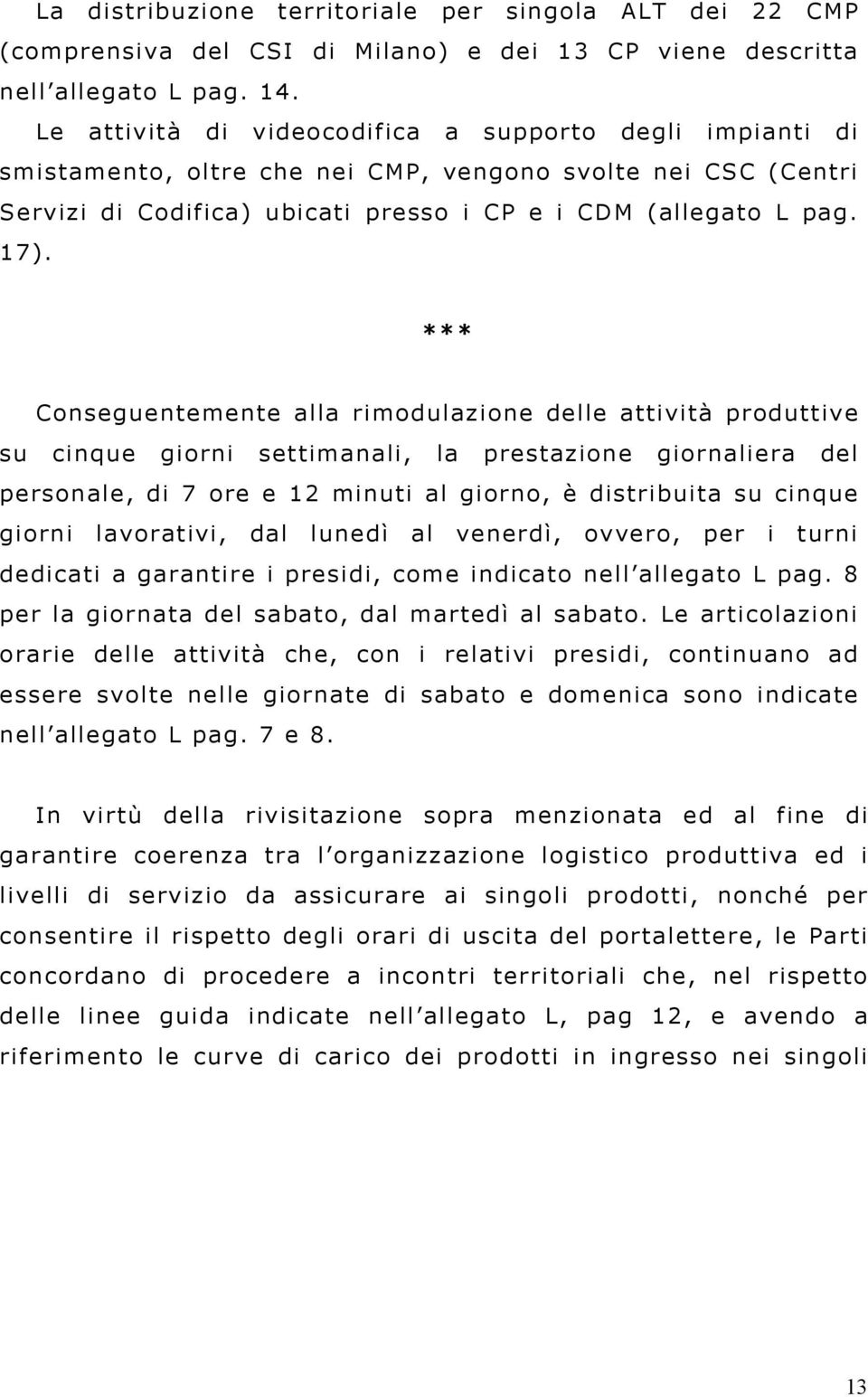 *** Conseguentemente alla rimodulazione delle attività produttive su cinque giorni settimanali, la prestazione giornaliera del personale, di 7 ore e 12 minuti al giorno, è distribuita su cinque