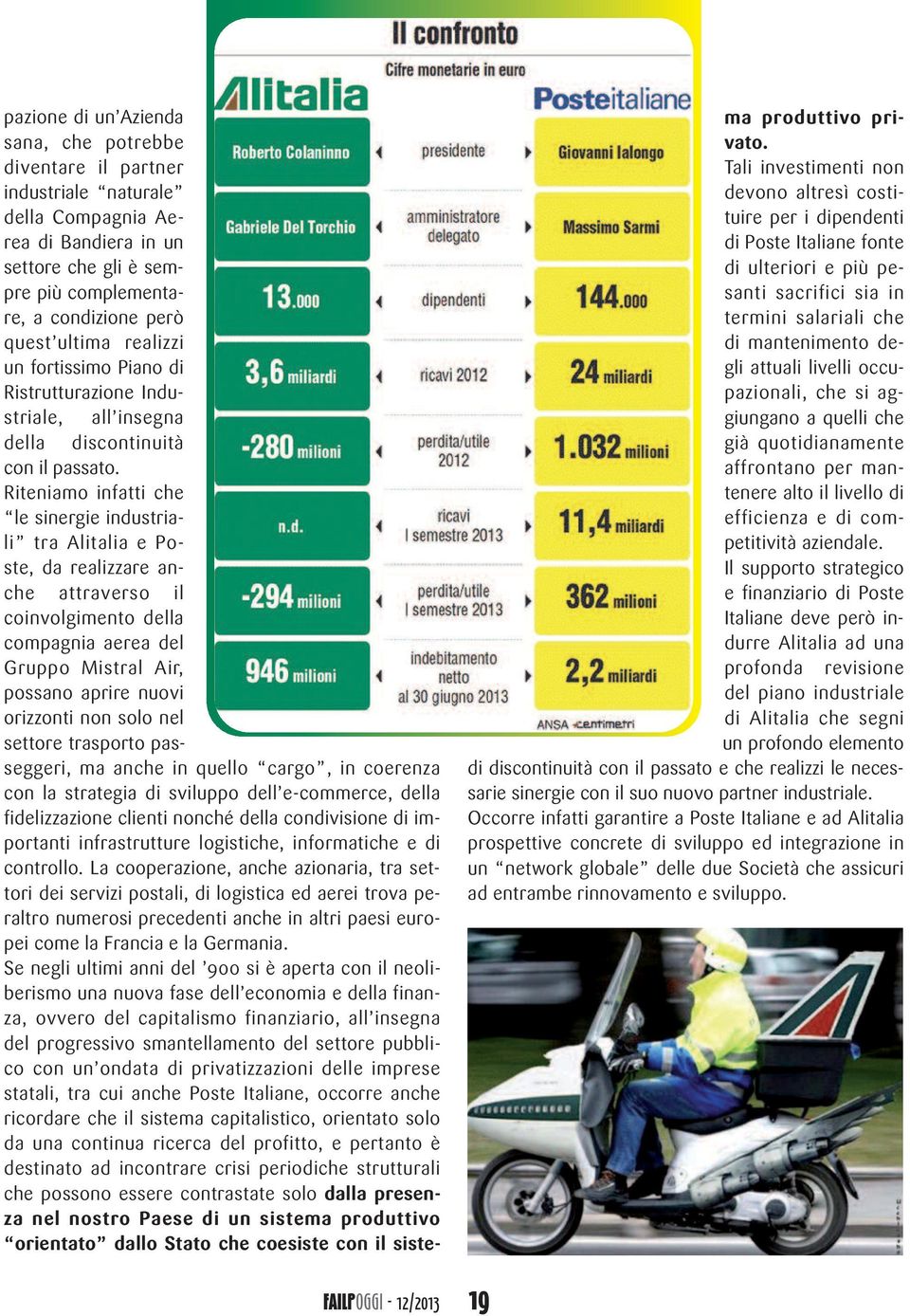 Riteniamo infatti che le sinergie industriali tra Alitalia e Poste, da realizzare anche attraverso il coinvolgimento della compagnia aerea del Gruppo Mistral Air, possano aprire nuovi orizzonti non