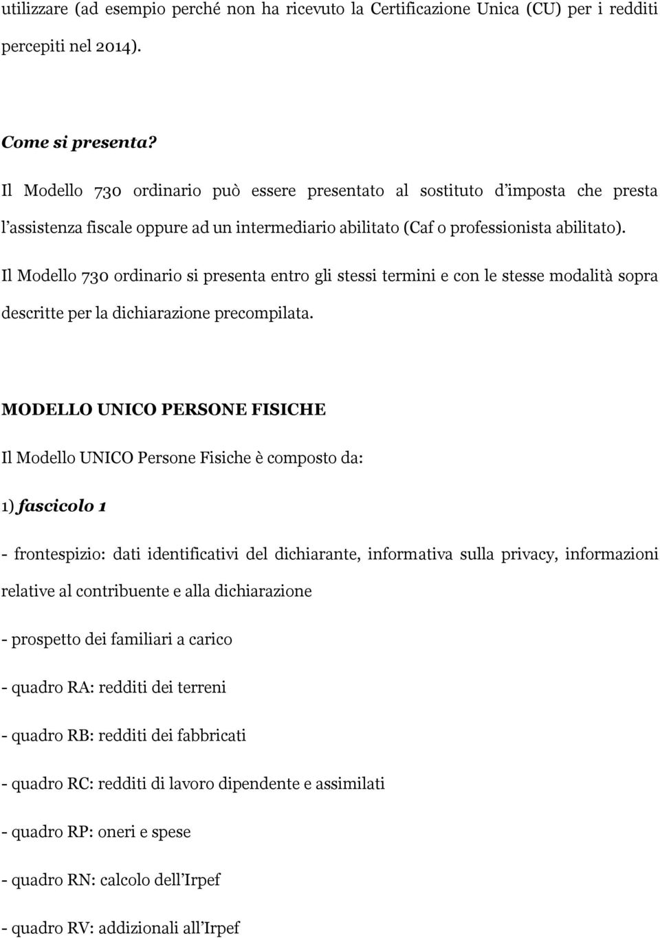 Il Modello 730 ordinario si presenta entro gli stessi termini e con le stesse modalità sopra descritte per la dichiarazione precompilata.