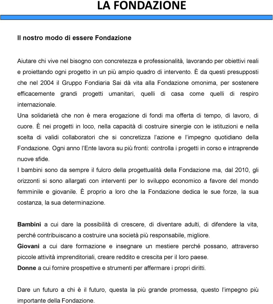 È da questi presupposti che nel 2004 il Gruppo Fondiaria Sai dà vita alla Fondazione omonima, per sostenere efficacemente grandi progetti umanitari, quelli di casa come quelli di respiro