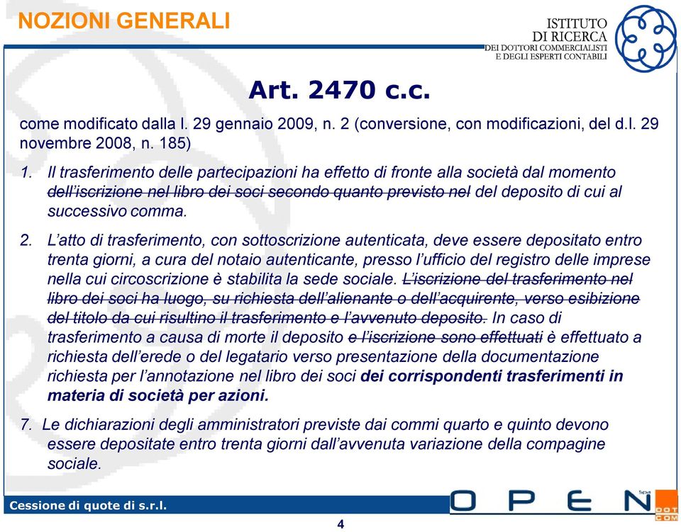 L atto di trasferimento, con sottoscrizione autenticata, deve essere depositato entro trenta giorni, a cura del notaio autenticante, presso l ufficio del registro delle imprese nella cui