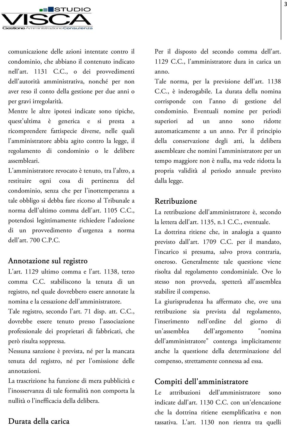 Mentre le altre ipotesi indicate sono tipiche, quest'ultima è generica e si presta a ricomprendere fattispecie diverse, nelle quali l'amministratore abbia agito contro la legge, il regolamento di