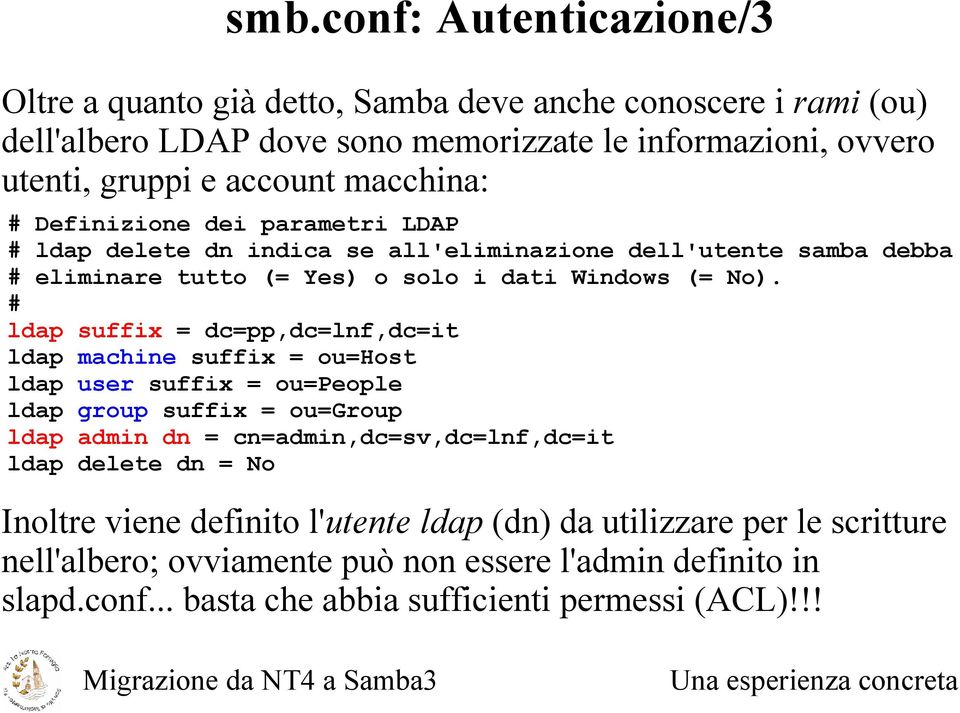 # ldap suffix = dc=pp,dc=lnf,dc=it ldap machine suffix = ou=host ldap user suffix = ou=people ldap group suffix = ou=group ldap admin dn = cn=admin,dc=sv,dc=lnf,dc=it ldap delete dn