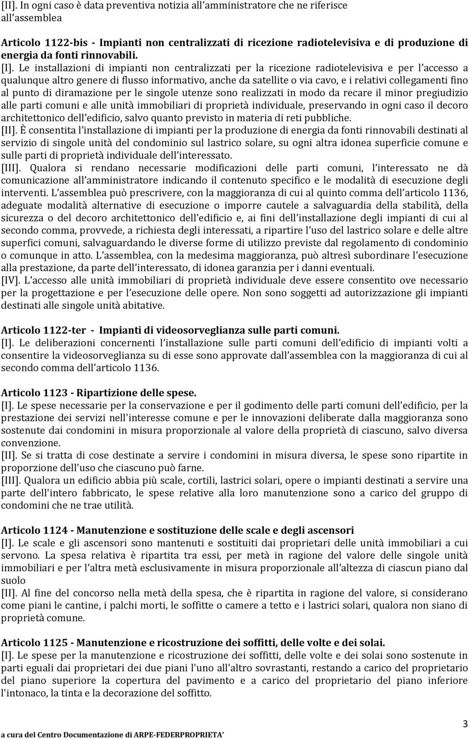 Le installazioni di impianti non centralizzati per la ricezione radiotelevisiva e per l accesso a qualunque altro genere di flusso informativo, anche da satellite o via cavo, e i relativi