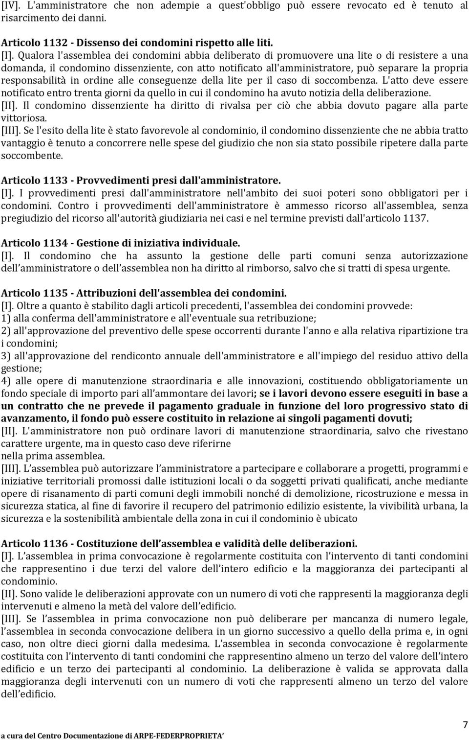 responsabilità in ordine alle conseguenze della lite per il caso di soccombenza. L'atto deve essere notificato entro trenta giorni da quello in cui il condomino ha avuto notizia della deliberazione.