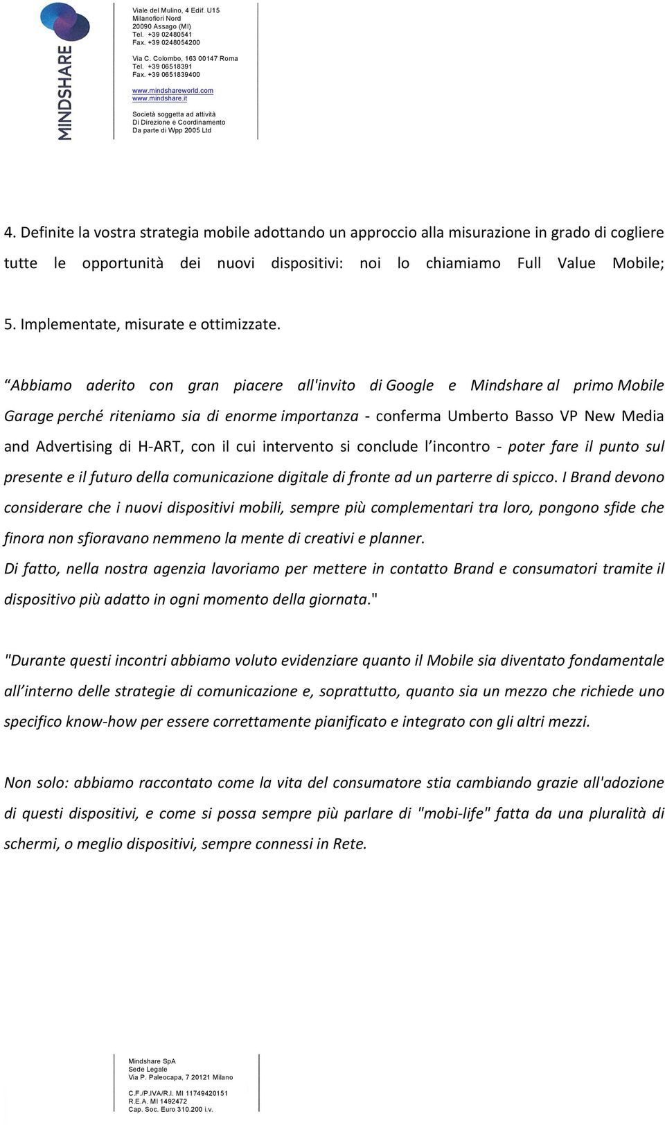 Abbiamo aderito con gran piacere all'invito di Google e Mindshare al primo Mobile Garage perché riteniamo sia di enorme importanza - conferma Umberto Basso VP New Media and Advertising di H- ART, con