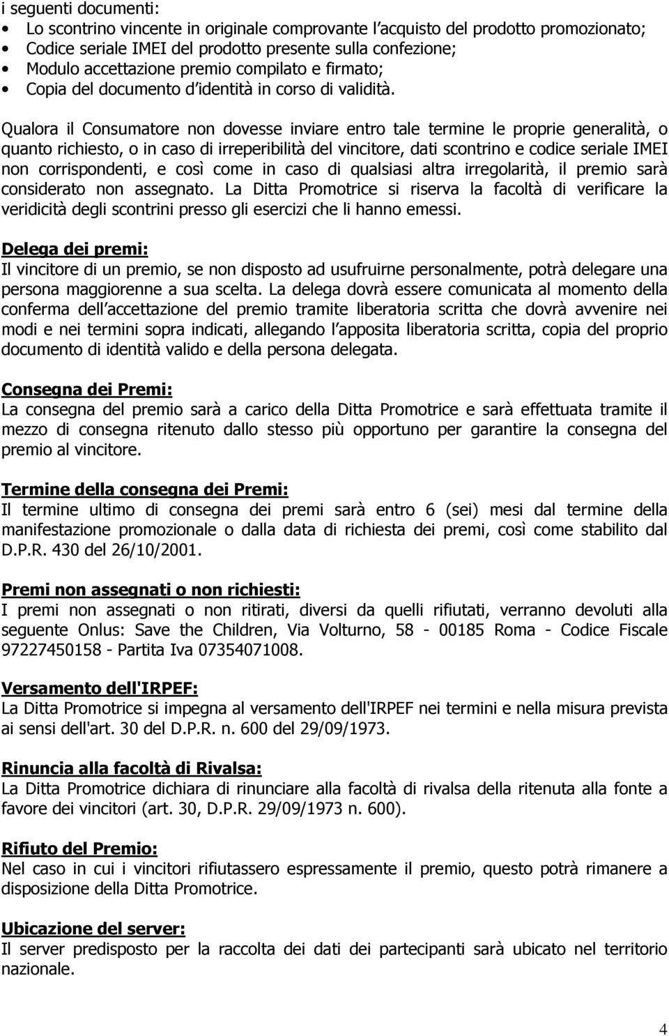 Qualora il Consumatore non dovesse inviare entro tale termine le proprie generalità, o quanto richiesto, o in caso di irreperibilità del vincitore, dati scontrino e codice seriale IMEI non