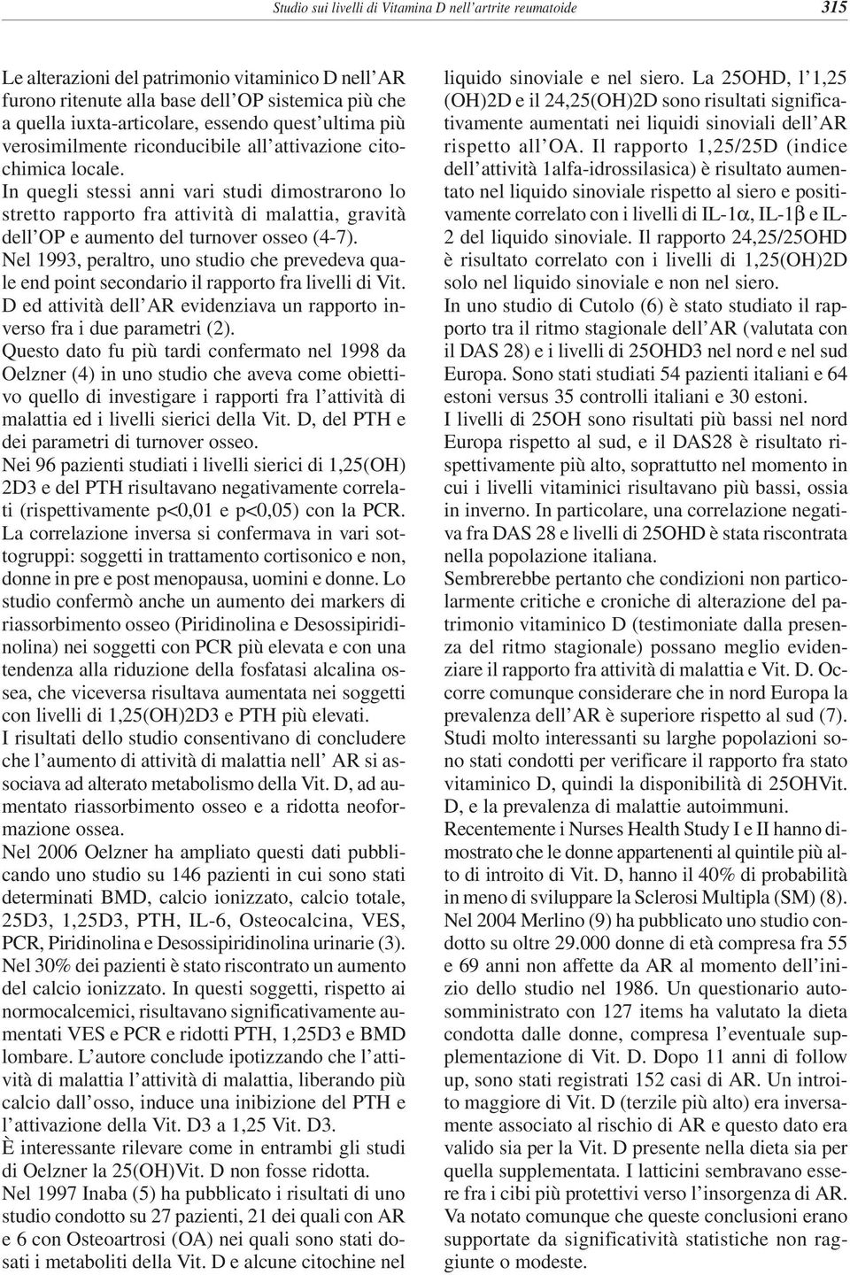 In quegli stessi anni vari studi dimostrarono lo stretto rapporto fra attività di malattia, gravità dell OP e aumento del turnover osseo (4-7).