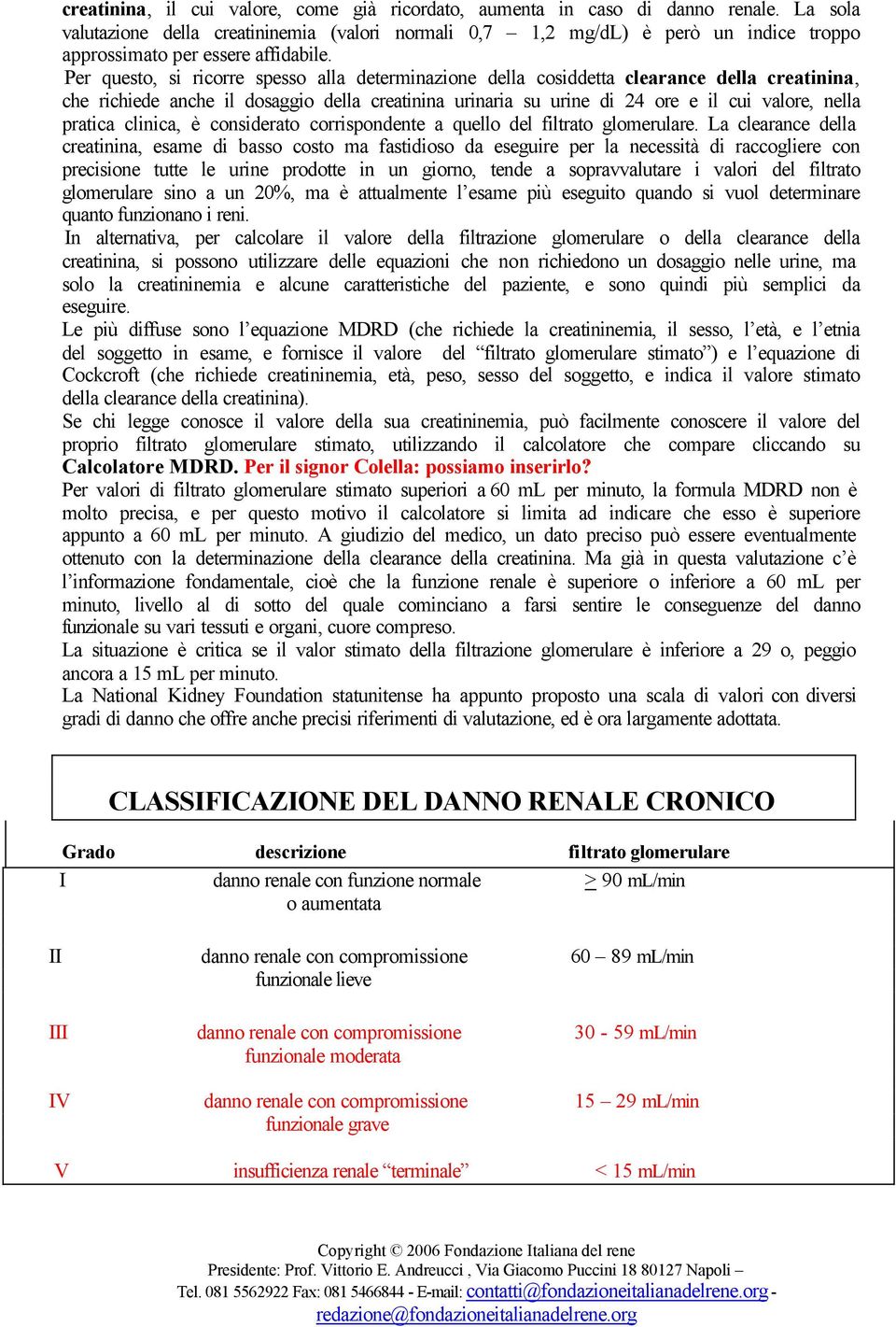 Per questo, si ricorre spesso alla determinazione della cosiddetta clearance della creatinina, che richiede anche il dosaggio della creatinina urinaria su urine di 24 ore e il cui valore, nella