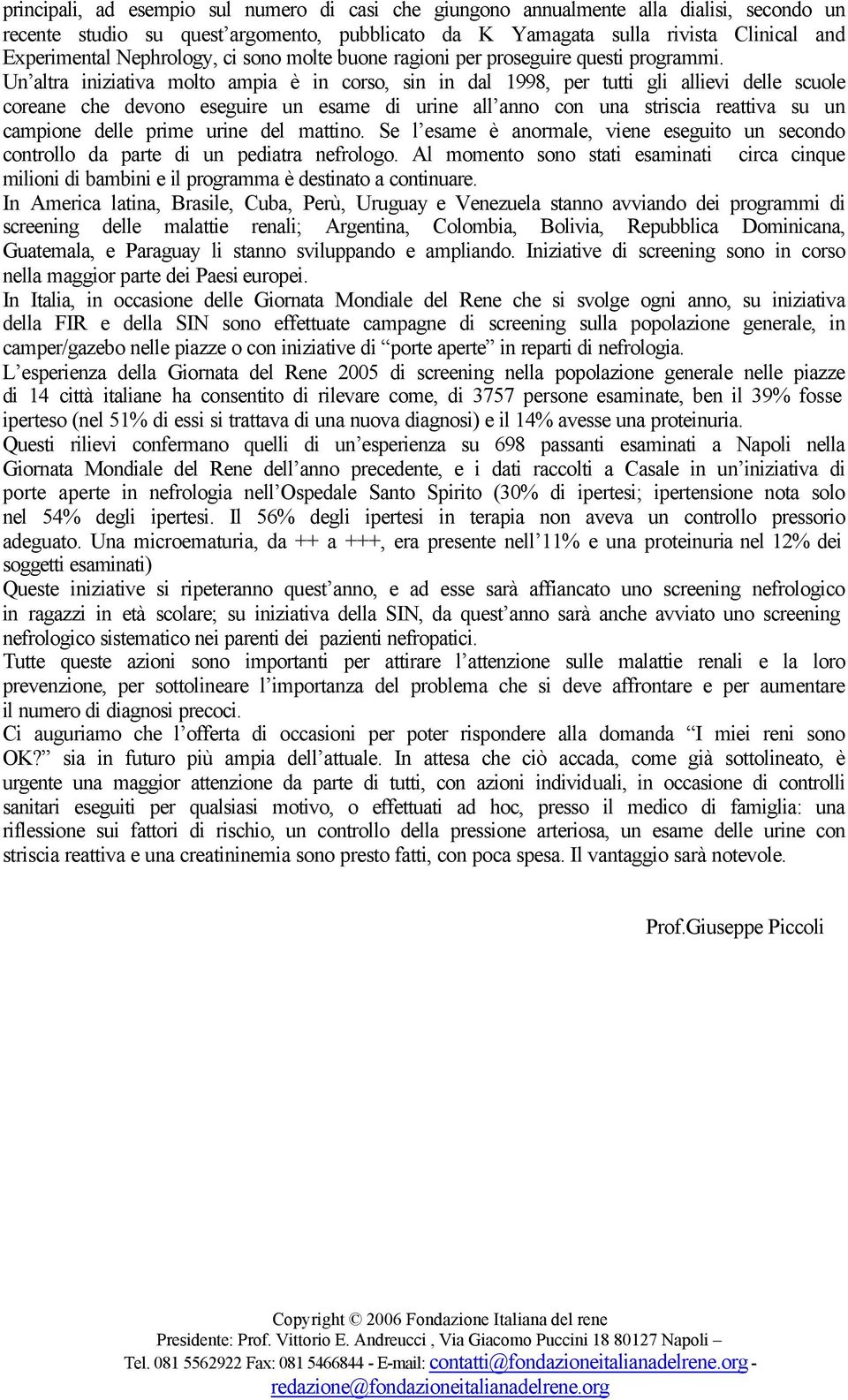 Un altra iniziativa molto ampia è in corso, sin in dal 1998, per tutti gli allievi delle scuole coreane che devono eseguire un esame di urine all anno con una striscia reattiva su un campione delle