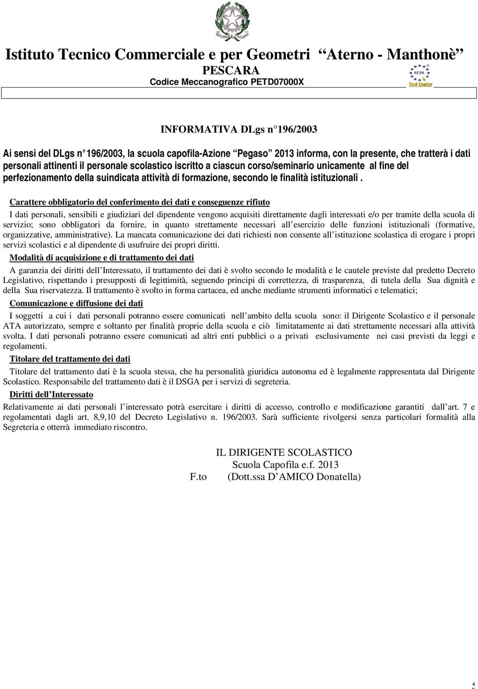 Carattere obbligatorio del conferimento dei dati e conseguenze rifiuto I dati personali, sensibili e giudiziari del dipendente vengono acquisiti direttamente dagli interessati e/o per tramite della