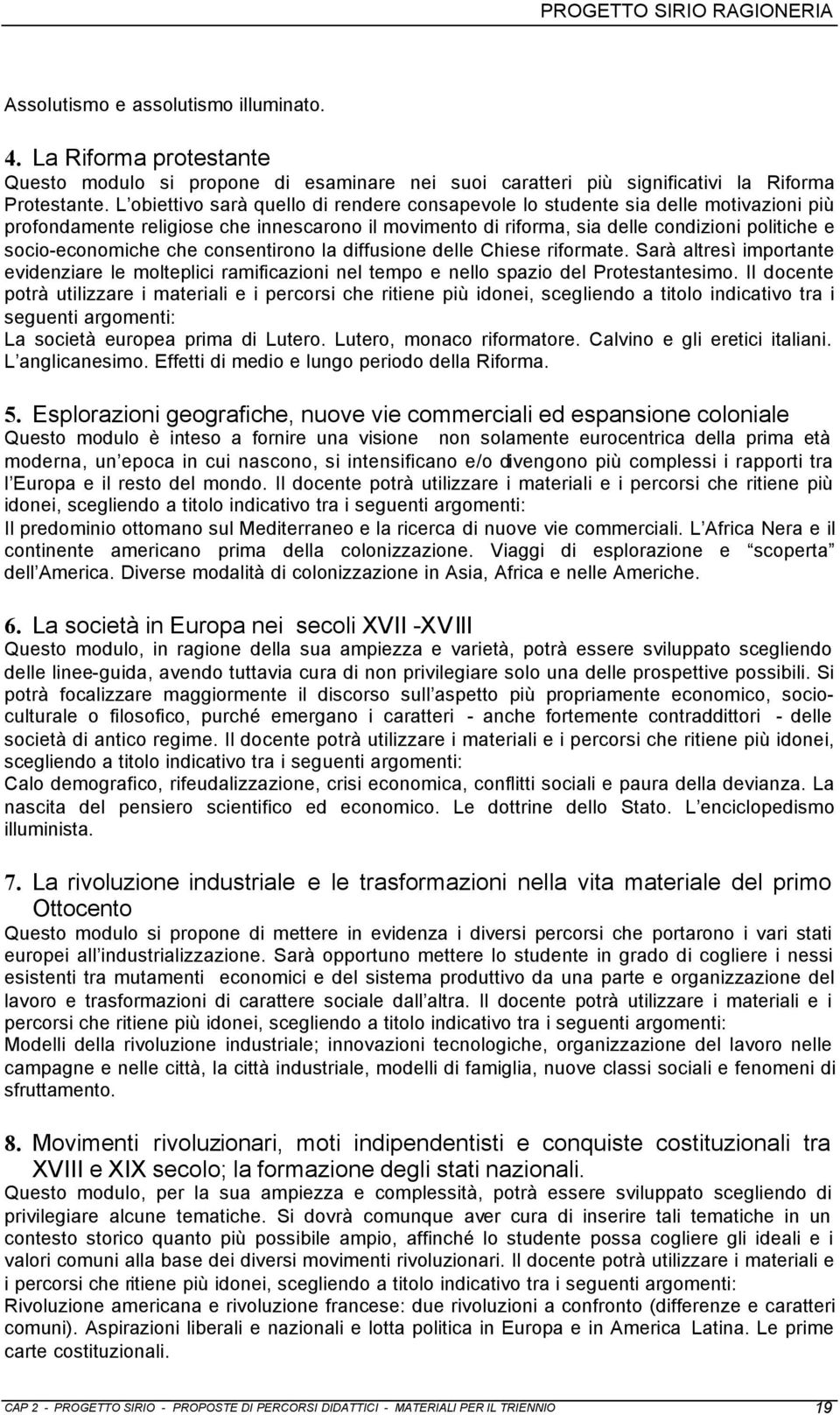 che consentirono la diffusione delle Chiese riformate. Sarà altresì importante evidenziare le molteplici ramificazioni nel tempo e nello spazio del Protestantesimo.