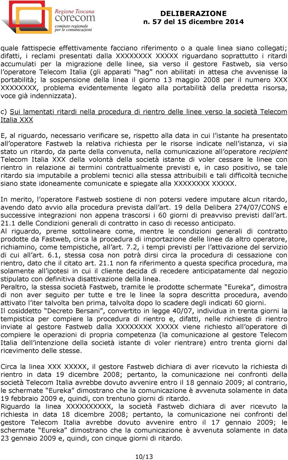 2008 per il numero XXX XXXXXXXX, problema evidentemente legato alla portabilità della predetta risorsa, voce già indennizzata).