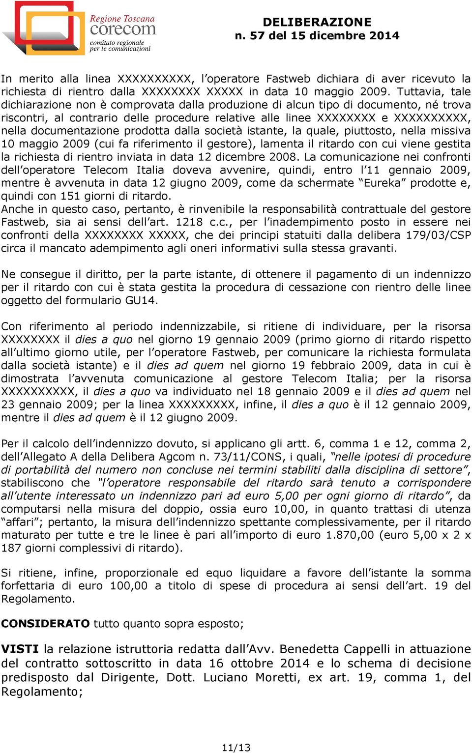 documentazione prodotta dalla società istante, la quale, piuttosto, nella missiva 10 maggio 2009 (cui fa riferimento il gestore), lamenta il ritardo con cui viene gestita la richiesta di rientro