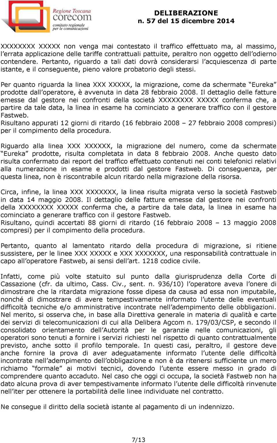 Per quanto riguarda la linea XXX XXXXX, la migrazione, come da schermate Eureka prodotte dall operatore, è avvenuta in data 28 febbraio 2008.